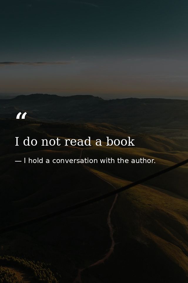 I do not read a book — I hold a conversation with the author.