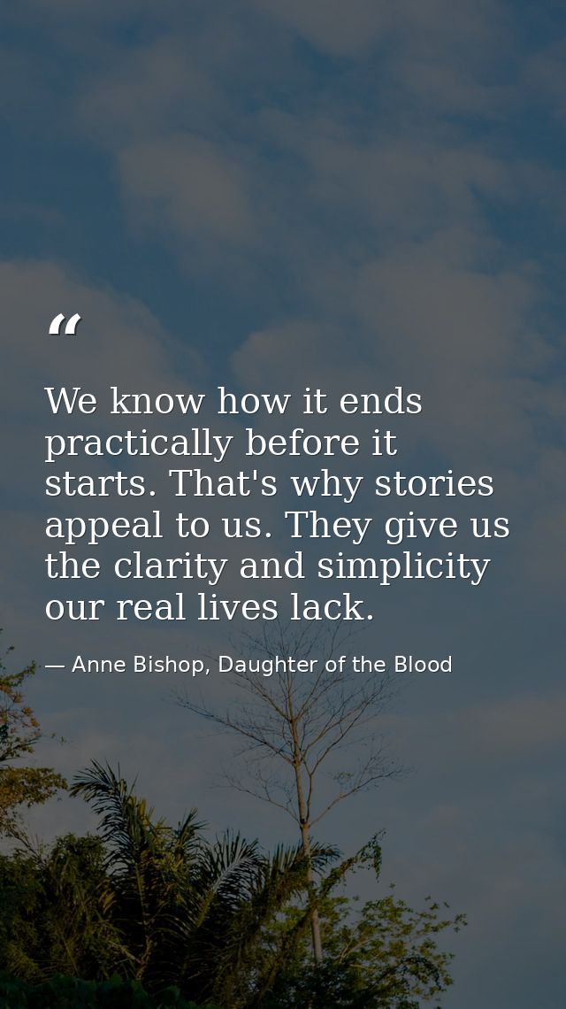 We know how it ends practically before it starts. That's why stories appeal to us. They give us the clarity and simplici — Anne Bishop, Daughter of the Blood