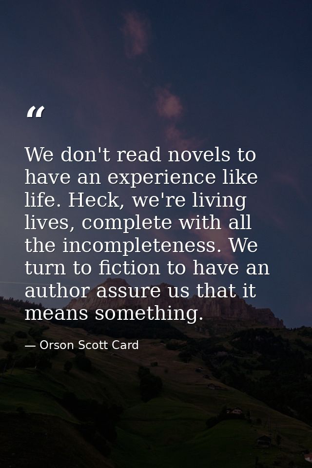 We don't read novels to have an experience like life. Heck, we're living lives, complete with all the incompleteness. We — Orson Scott Card