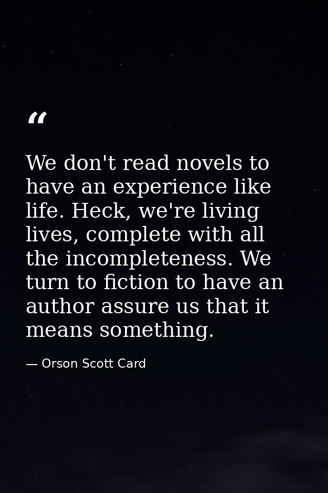 We don't read novels to have an experience like life. Heck, we're living lives, complete with all the incompleteness. We — Orson Scott Card