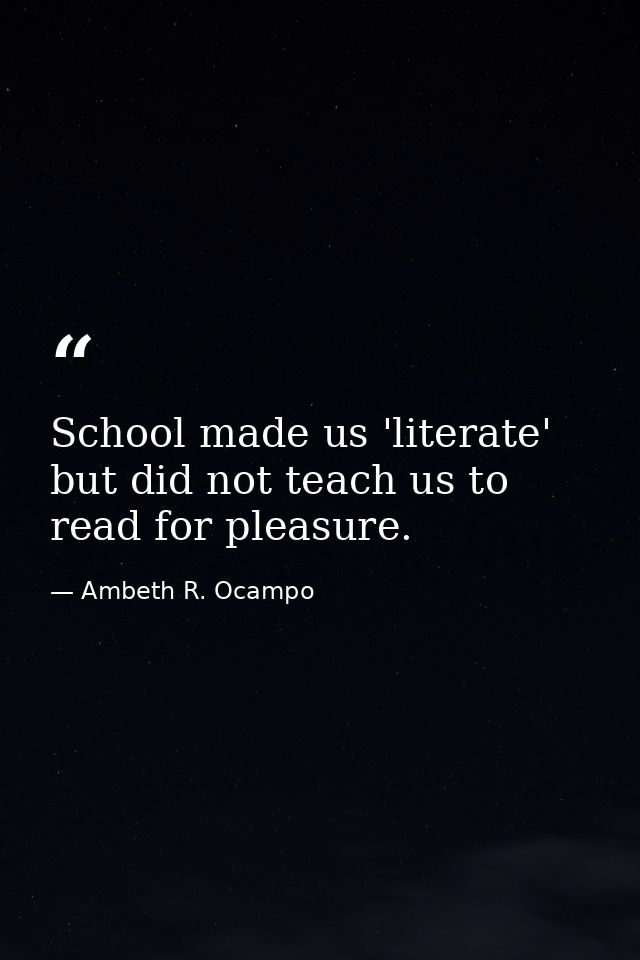 School made us 'literate' but did not teach us to read for pleasure. — Ambeth R. Ocampo