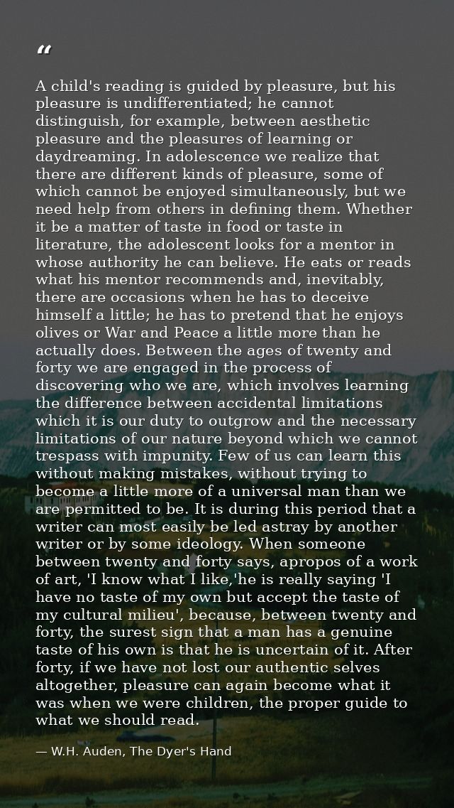 A child's reading is guided by pleasure, but his pleasure is undifferentiated; he cannot distinguish, for example, betwe — W.H. Auden, The Dyer's Hand