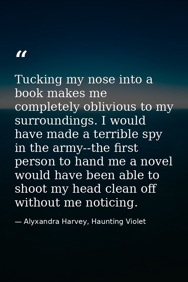Tucking my nose into a book makes me completely oblivious to my surroundings. I would have made a terrible spy in the ar — Alyxandra Harvey, Haunting Violet
