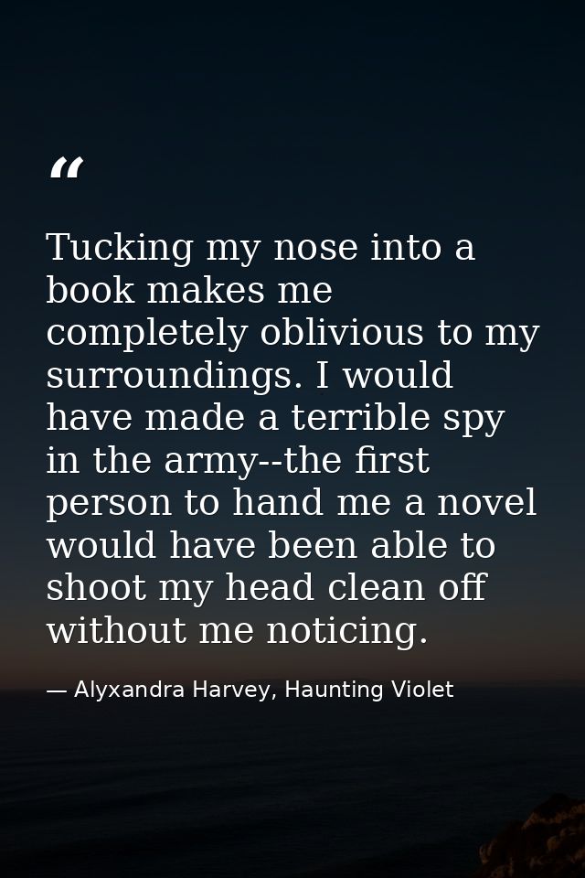 Tucking my nose into a book makes me completely oblivious to my surroundings. I would have made a terrible spy in the ar — Alyxandra Harvey, Haunting Violet