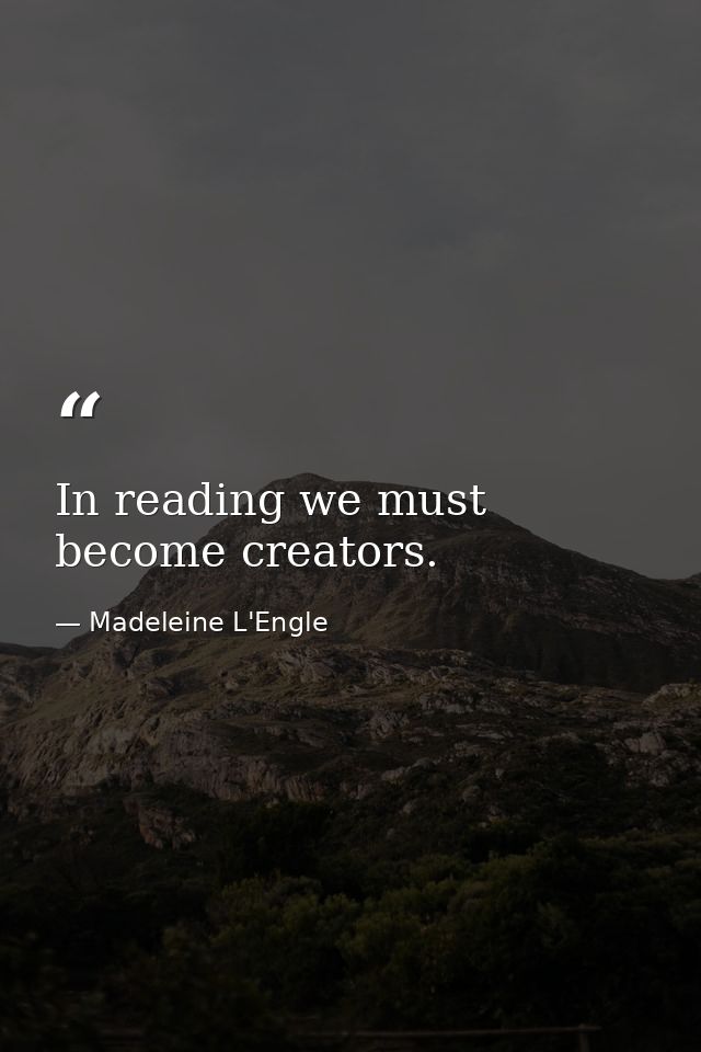 In reading we must become creators. — Madeleine L'Engle