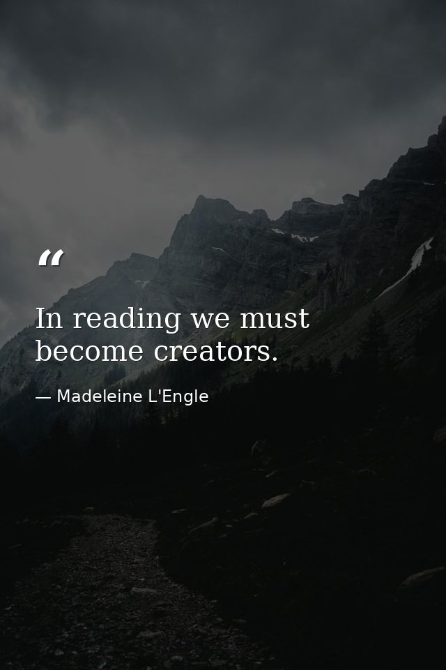 In reading we must become creators. — Madeleine L'Engle