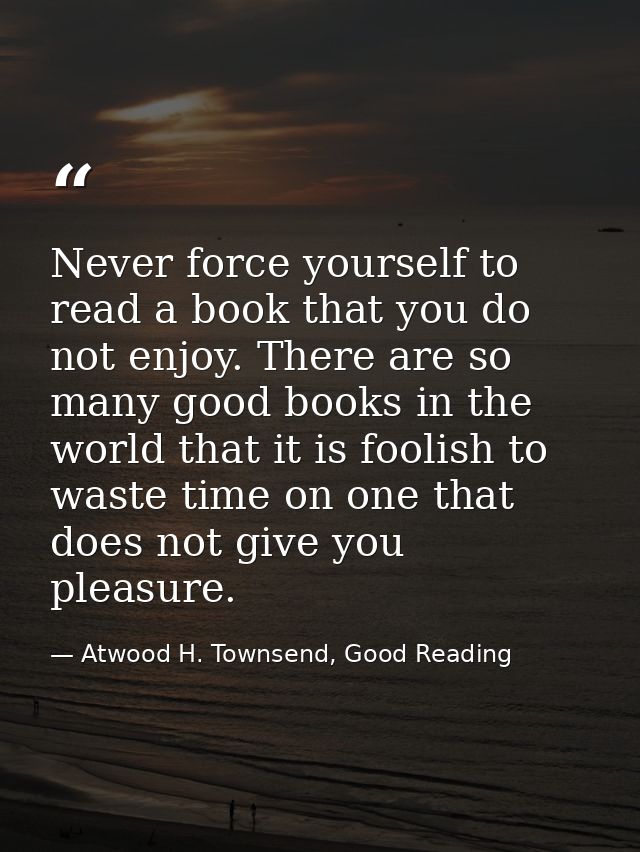 Never force yourself to read a book that you do not enjoy. There are so many good books in the world that it is foolish  — Atwood H. Townsend, Good Reading