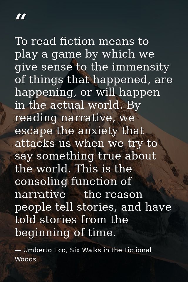 To read fiction means to play a game by which we give sense to the immensity of things that happened, are happening, or  — Umberto Eco, Six Walks in the Fictional Woods