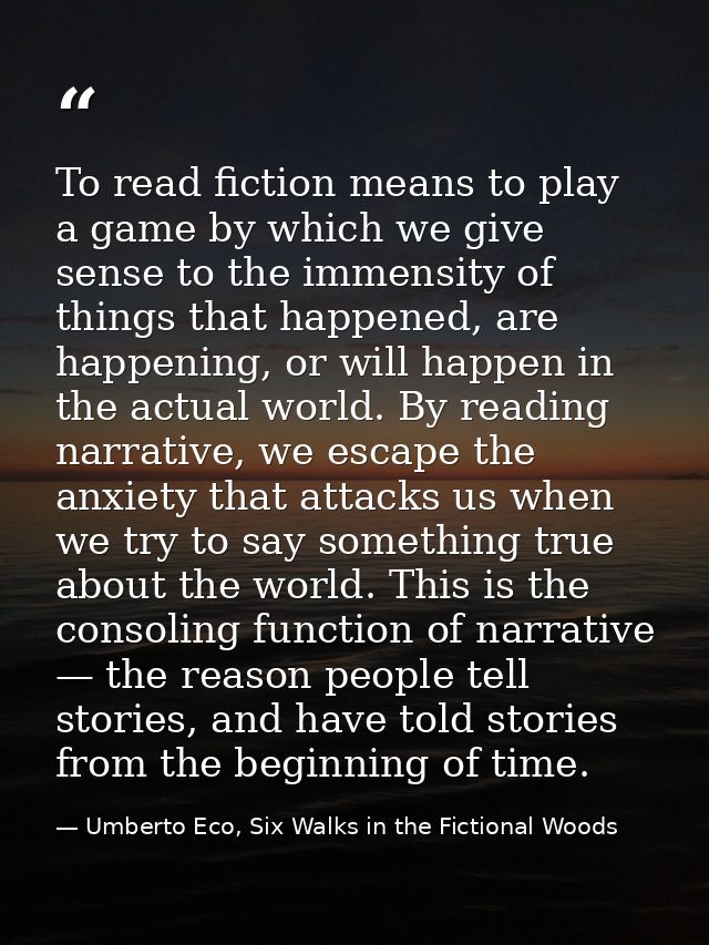 To read fiction means to play a game by which we give sense to the immensity of things that happened, are happening, or  — Umberto Eco, Six Walks in the Fictional Woods