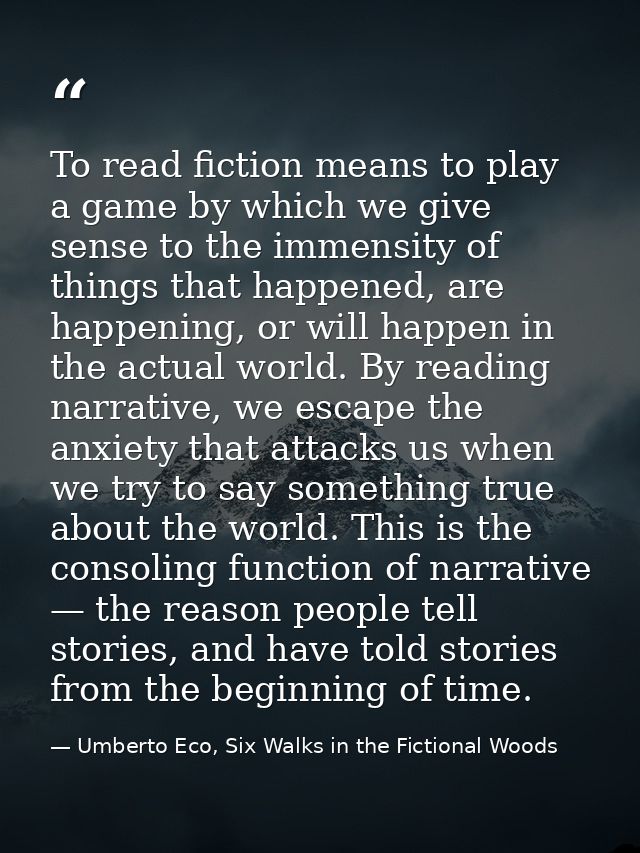 To read fiction means to play a game by which we give sense to the immensity of things that happened, are happening, or  — Umberto Eco, Six Walks in the Fictional Woods