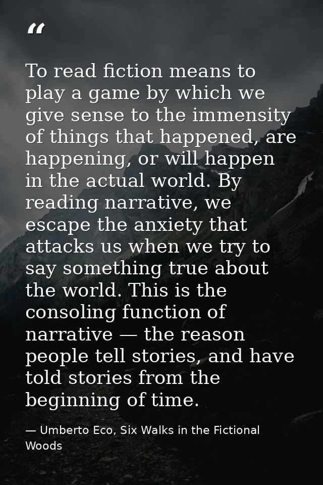 To read fiction means to play a game by which we give sense to the immensity of things that happened, are happening, or  — Umberto Eco, Six Walks in the Fictional Woods