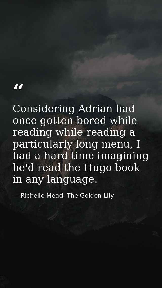 Considering Adrian had once gotten bored while reading while reading a particularly long menu, I had a hard time imagini — Richelle Mead, The Golden Lily