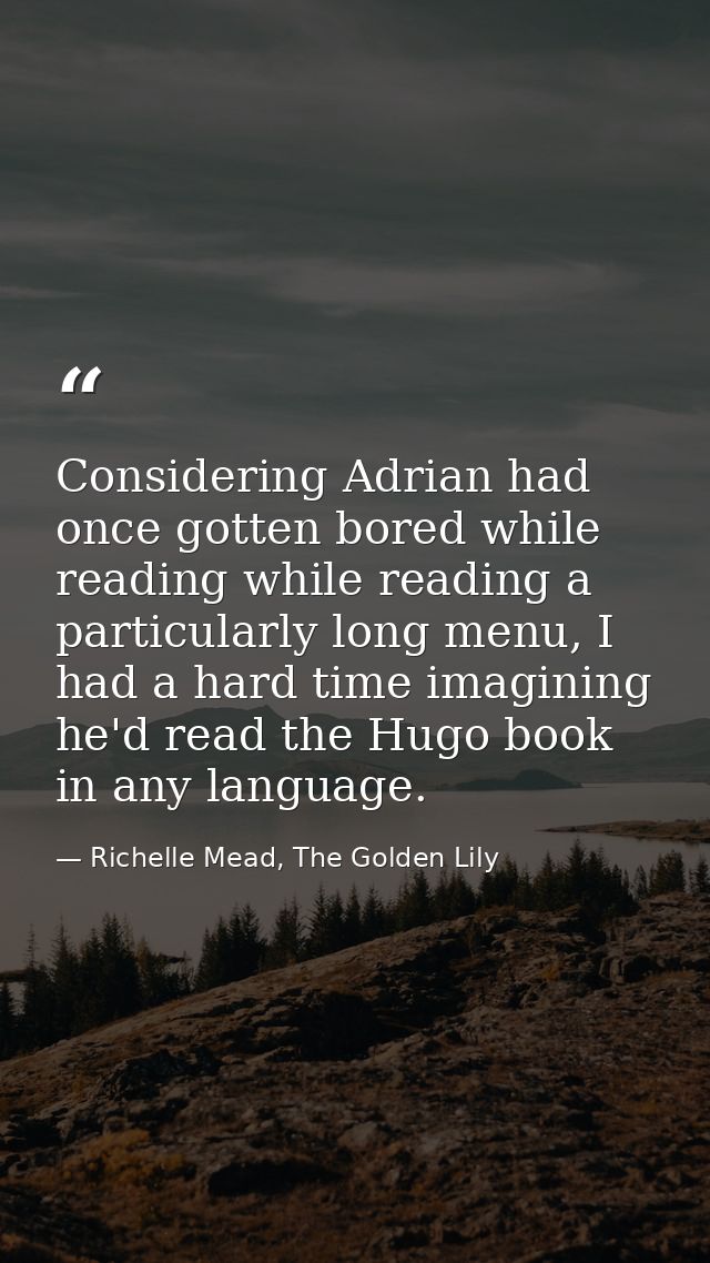 Considering Adrian had once gotten bored while reading while reading a particularly long menu, I had a hard time imagini — Richelle Mead, The Golden Lily