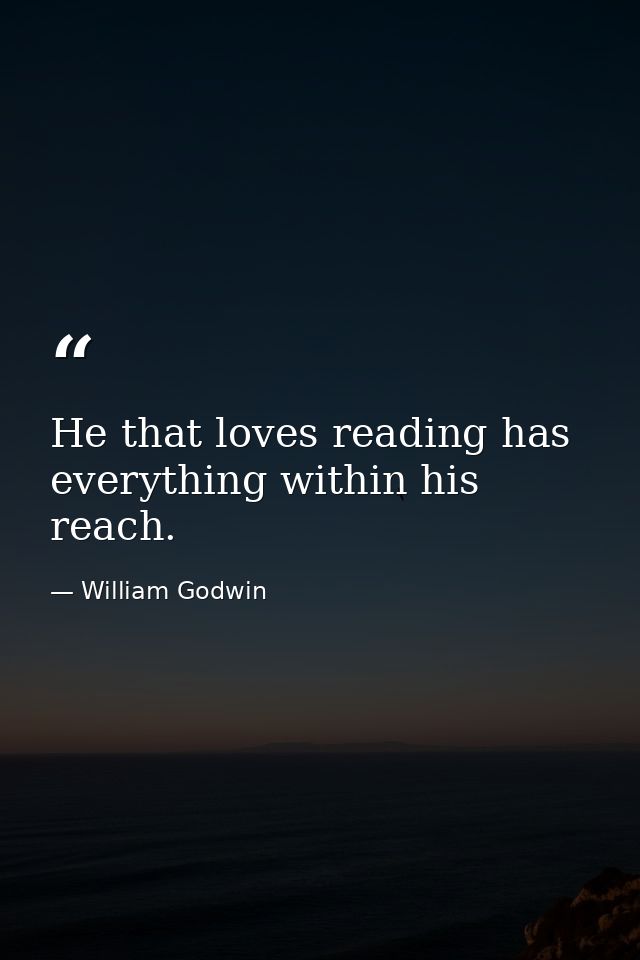 He that loves reading has everything within his reach. — William Godwin