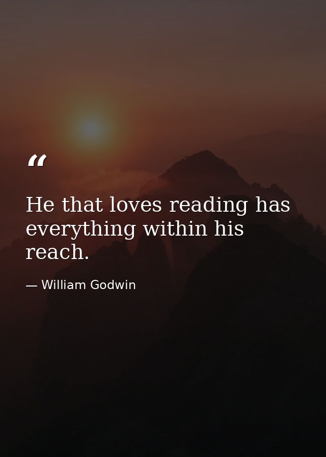 He that loves reading has everything within his reach. — William Godwin