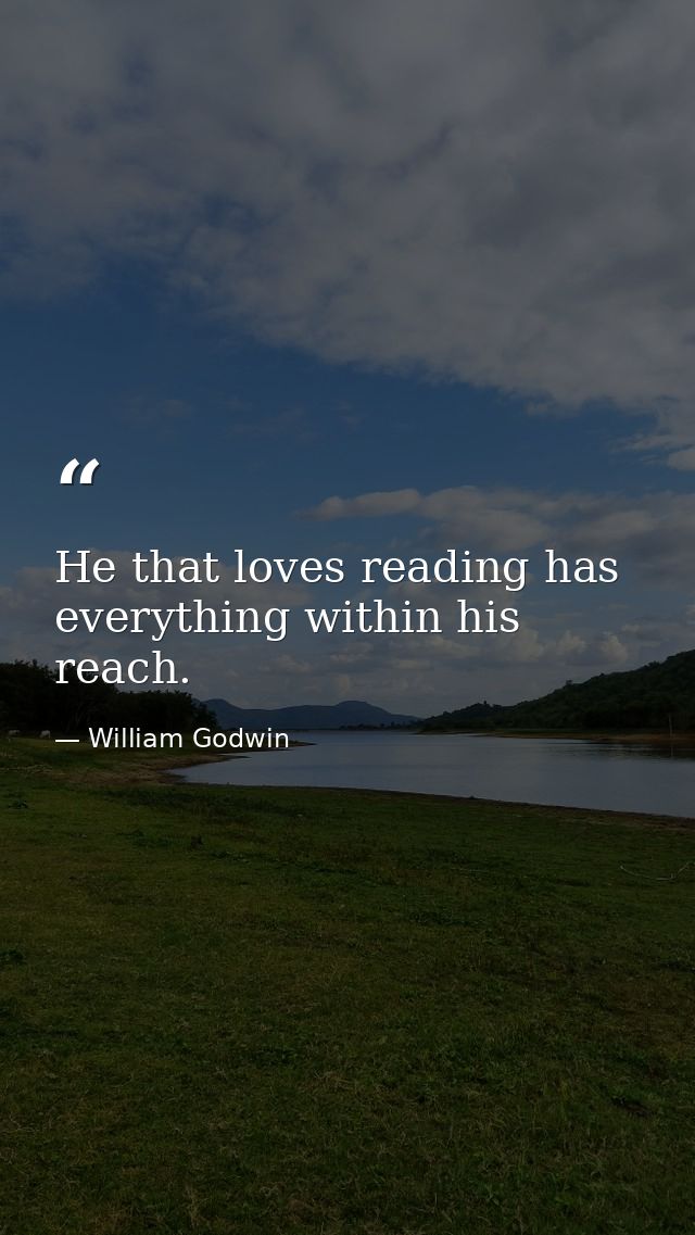 He that loves reading has everything within his reach. — William Godwin