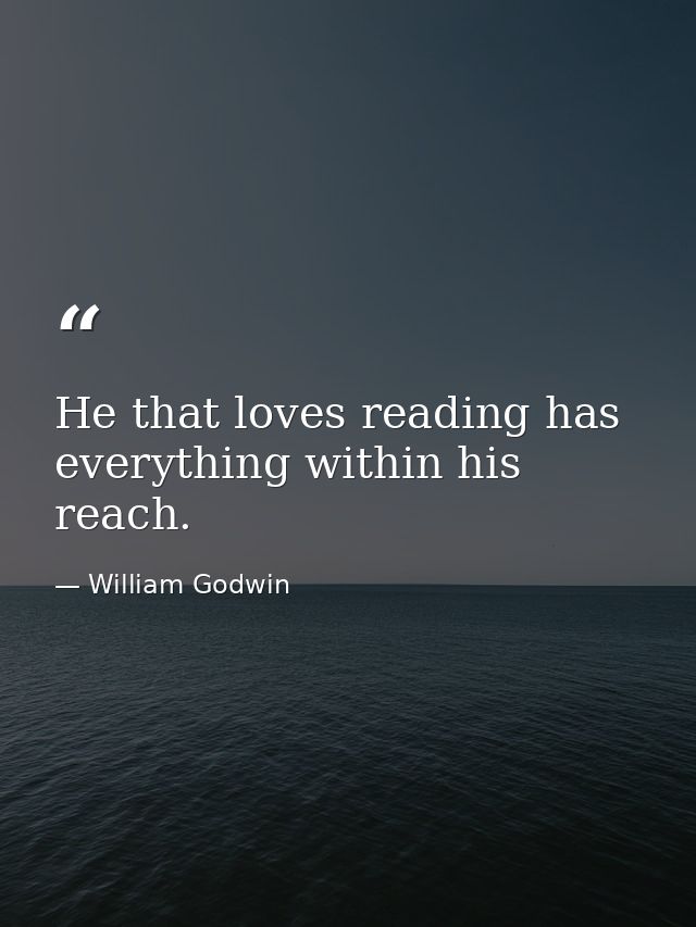 He that loves reading has everything within his reach. — William Godwin