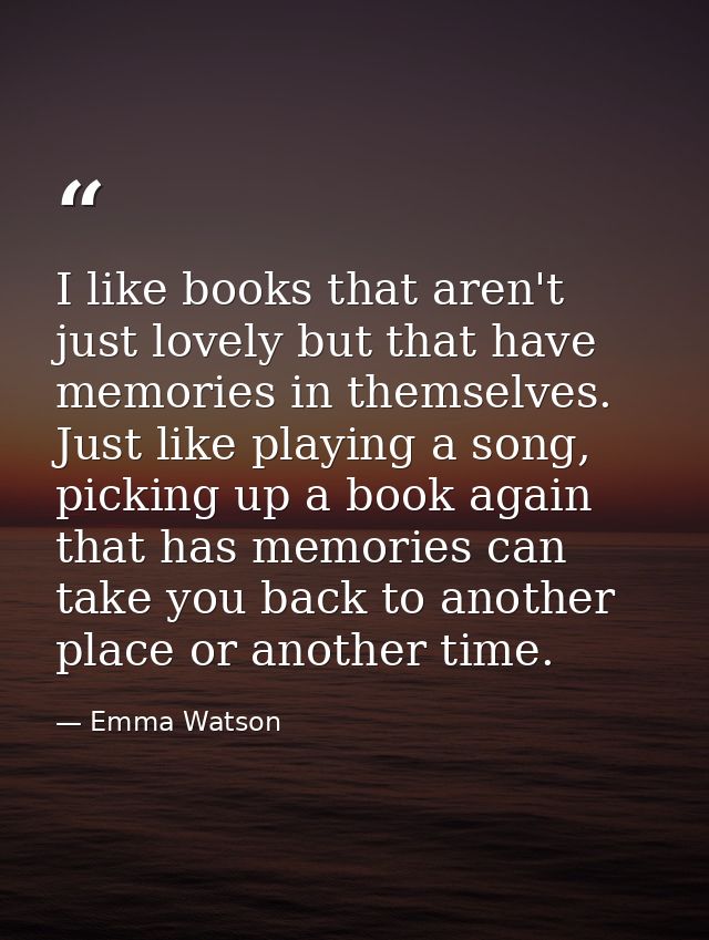I like books that aren't just lovely but that have memories in themselves. Just like playing a song, picking up a book a — Emma Watson
