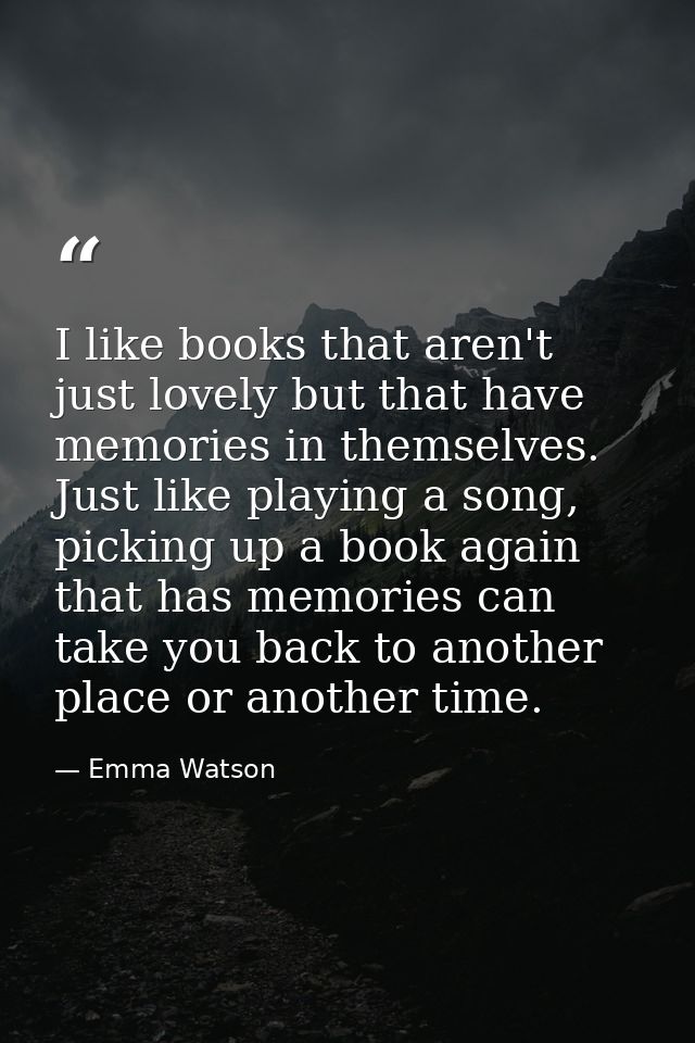 I like books that aren't just lovely but that have memories in themselves. Just like playing a song, picking up a book a — Emma Watson