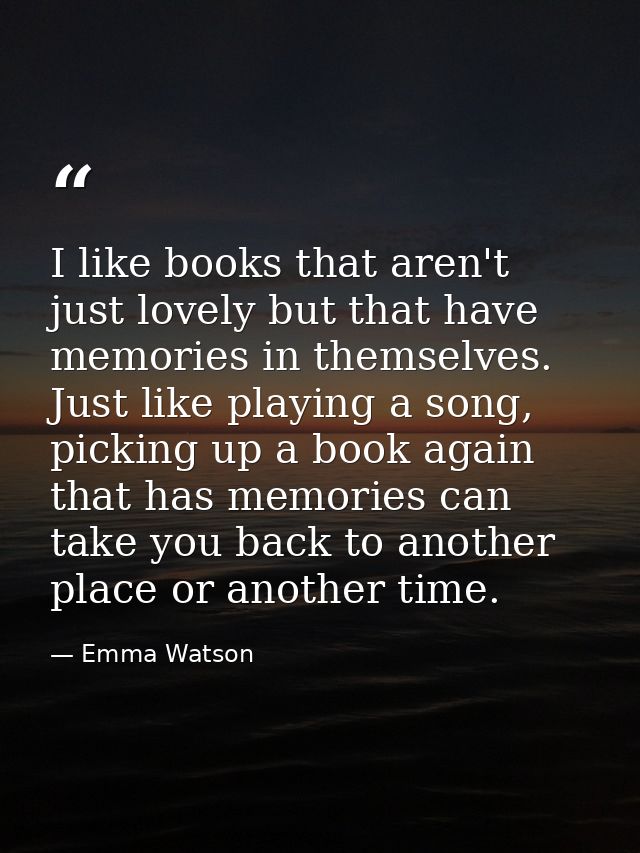 I like books that aren't just lovely but that have memories in themselves. Just like playing a song, picking up a book a — Emma Watson