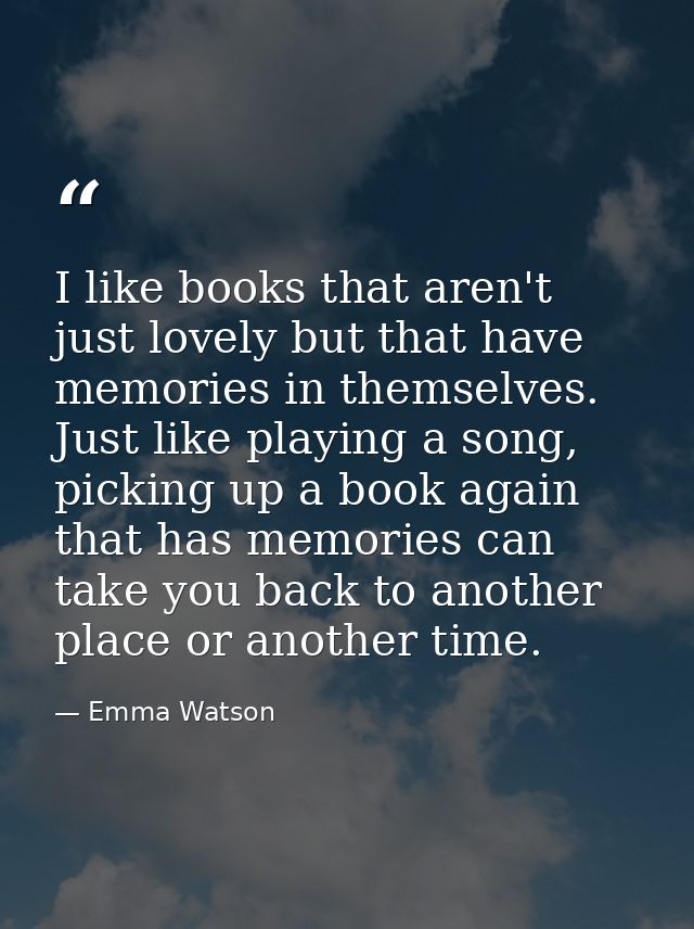 I like books that aren't just lovely but that have memories in themselves. Just like playing a song, picking up a book a — Emma Watson