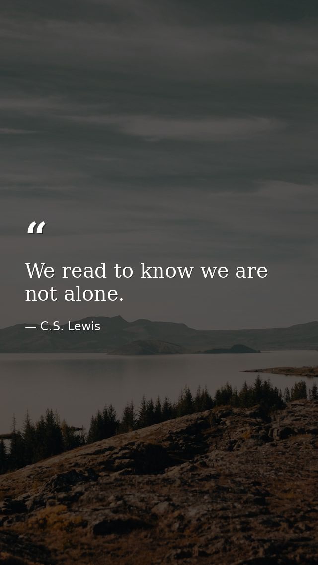 We read to know we are not alone. — C.S. Lewis