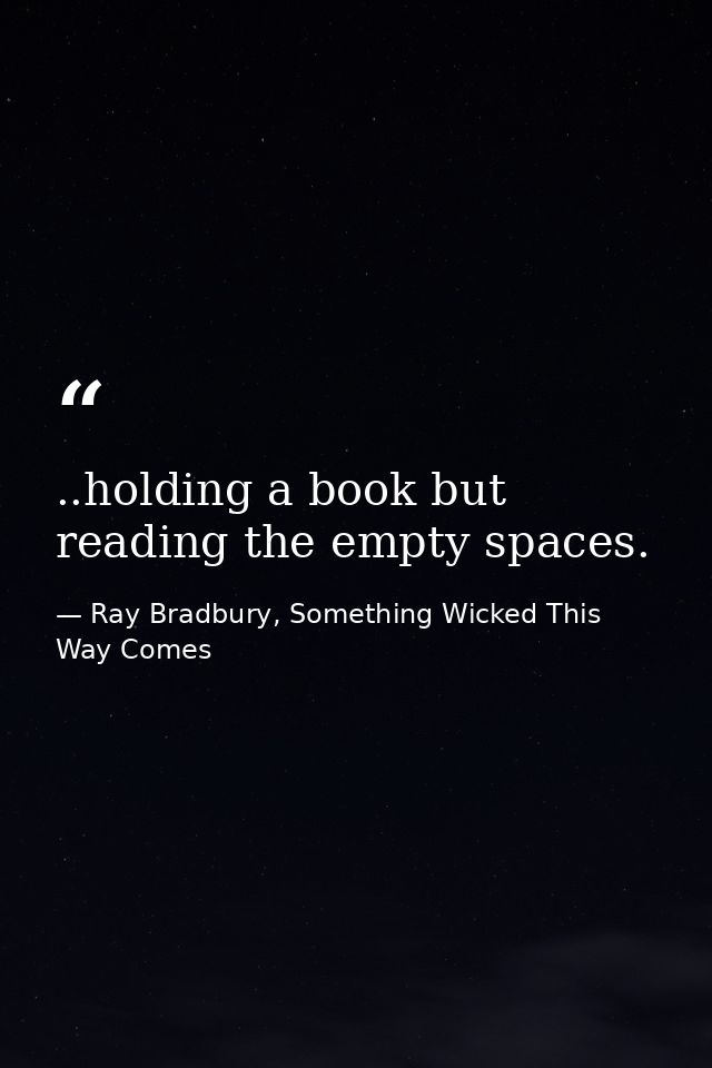..holding a book but reading the empty spaces. — Ray Bradbury, Something Wicked This Way Comes