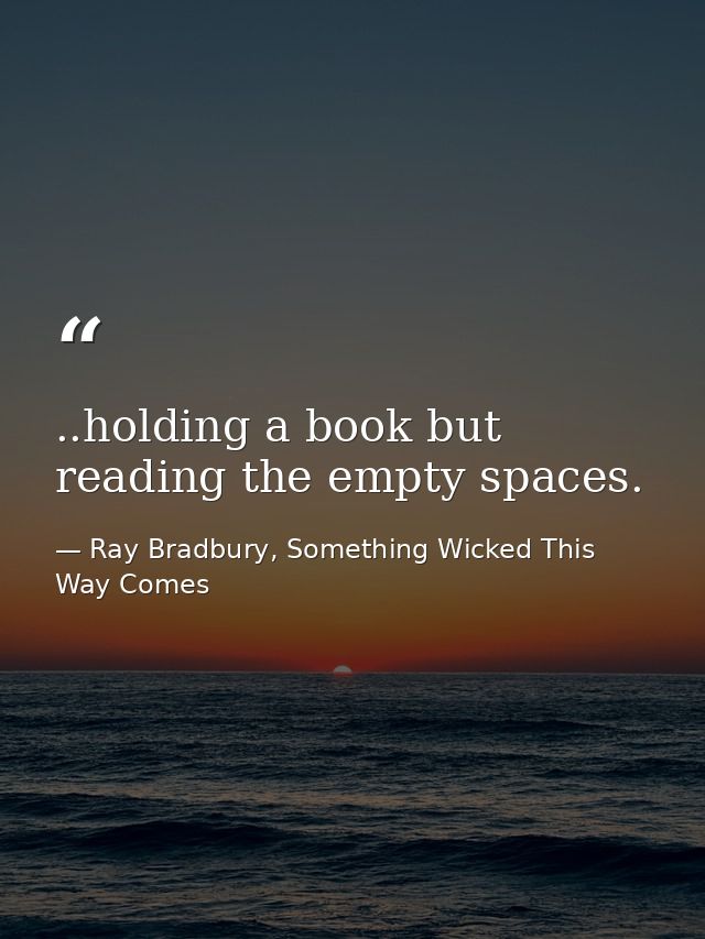 ..holding a book but reading the empty spaces. — Ray Bradbury, Something Wicked This Way Comes