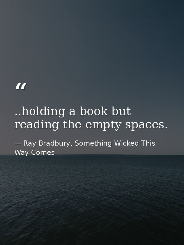 ..holding a book but reading the empty spaces. — Ray Bradbury, Something Wicked This Way Comes