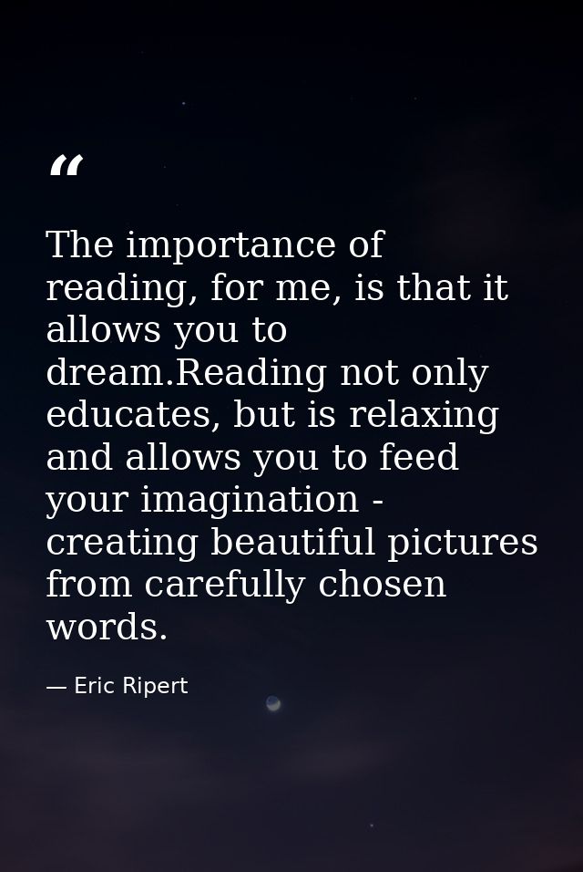 The importance of reading, for me, is that it allows you to dream.Reading not only educates, but is relaxing and allows  — Eric Ripert