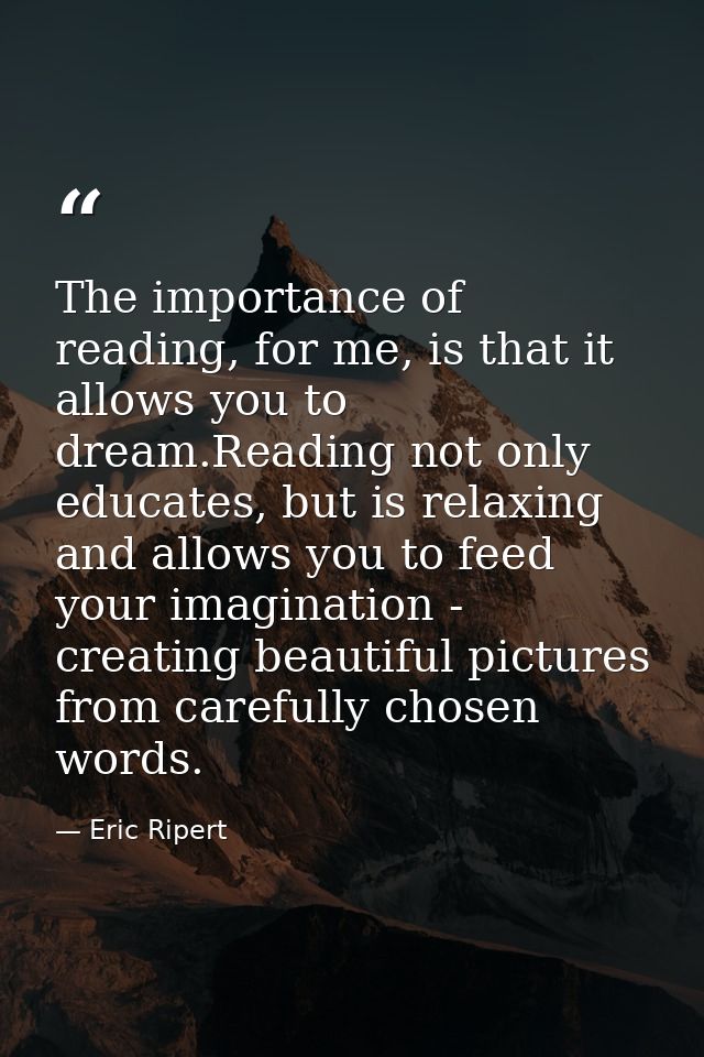 The importance of reading, for me, is that it allows you to dream.Reading not only educates, but is relaxing and allows  — Eric Ripert