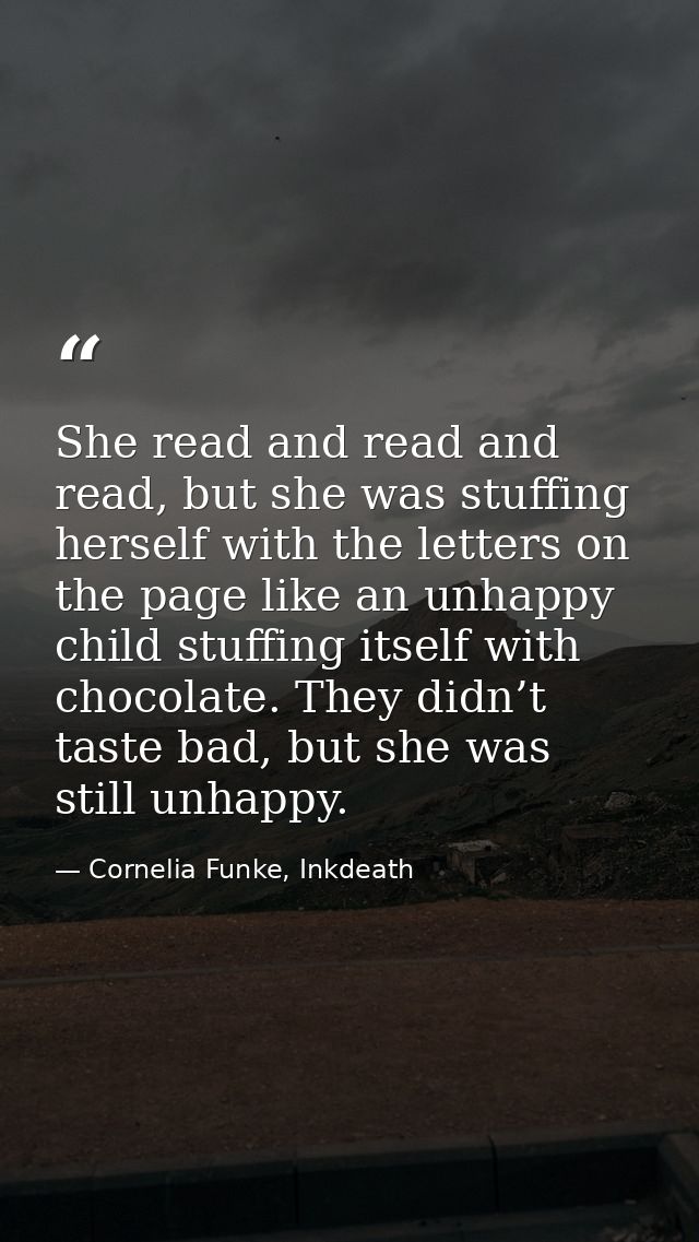 She read and read and read, but she was stuffing herself with the letters on the page like an unhappy child stuffing its — Cornelia Funke, Inkdeath