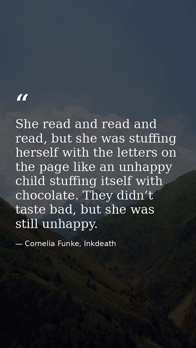 She read and read and read, but she was stuffing herself with the letters on the page like an unhappy child stuffing its — Cornelia Funke, Inkdeath