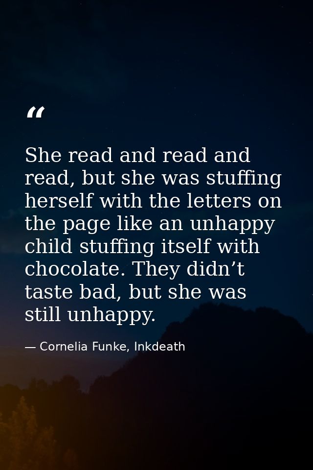 She read and read and read, but she was stuffing herself with the letters on the page like an unhappy child stuffing its — Cornelia Funke, Inkdeath