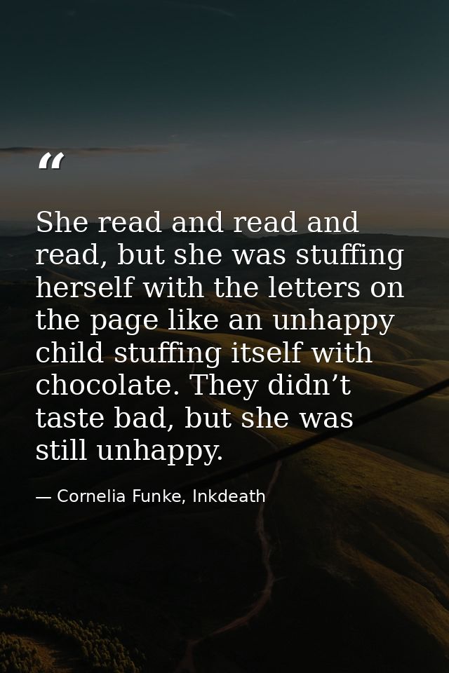 She read and read and read, but she was stuffing herself with the letters on the page like an unhappy child stuffing its — Cornelia Funke, Inkdeath