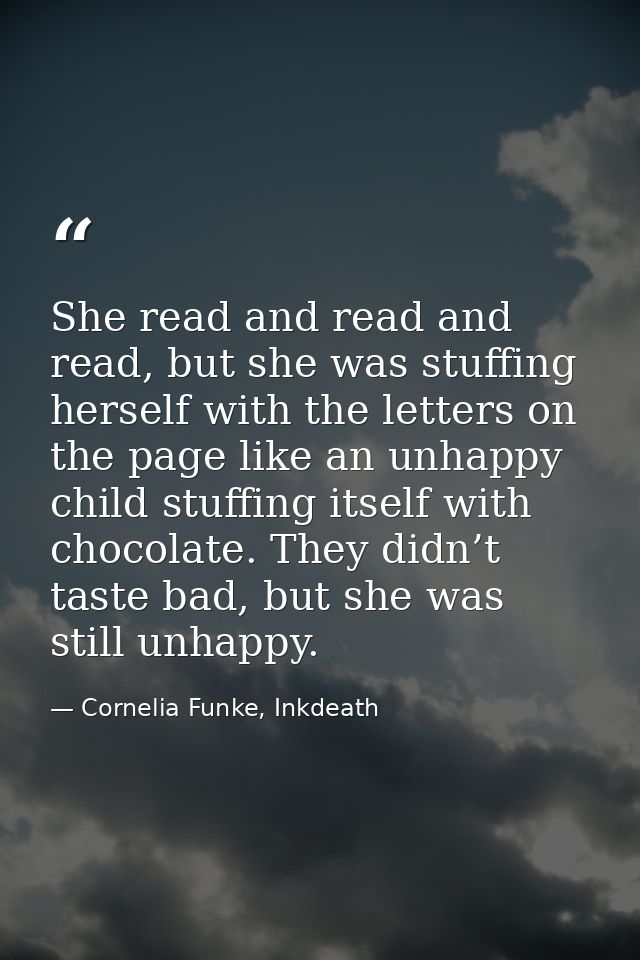 She read and read and read, but she was stuffing herself with the letters on the page like an unhappy child stuffing its — Cornelia Funke, Inkdeath