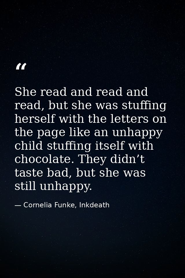 She read and read and read, but she was stuffing herself with the letters on the page like an unhappy child stuffing its — Cornelia Funke, Inkdeath