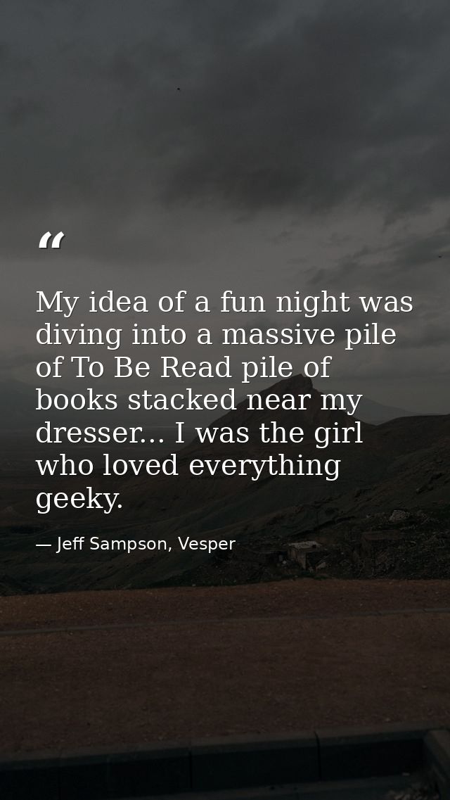 My idea of a fun night was diving into a massive pile of To Be Read pile of books stacked near my dresser... I was the g — Jeff Sampson, Vesper