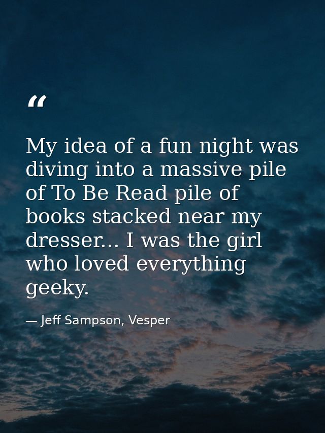 My idea of a fun night was diving into a massive pile of To Be Read pile of books stacked near my dresser... I was the g — Jeff Sampson, Vesper
