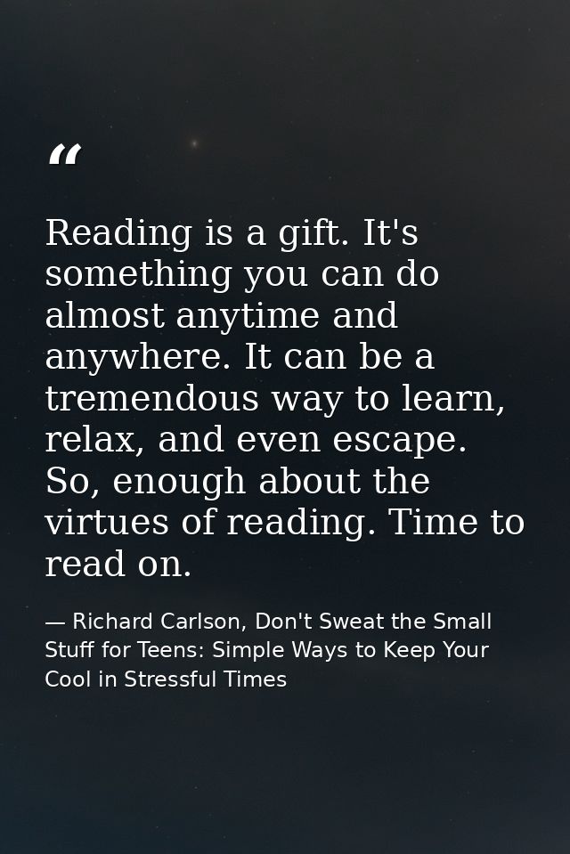 Reading is a gift. It's something you can do almost anytime and anywhere. It can be a tremendous way to learn, relax, an — Richard Carlson, Don't Sweat the Small Stuff for Teens: Simple Ways to Keep Your Cool in Stressful Times