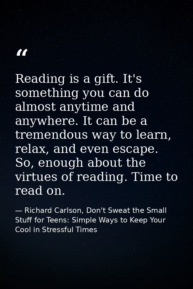 Reading is a gift. It's something you can do almost anytime and anywhere. It can be a tremendous way to learn, relax, an — Richard Carlson, Don't Sweat the Small Stuff for Teens: Simple Ways to Keep Your Cool in Stressful Times