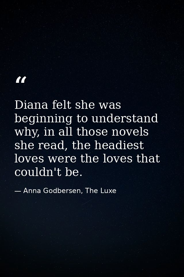 Diana felt she was beginning to understand why, in all those novels she read, the headiest loves were the loves that cou — Anna Godbersen, The Luxe