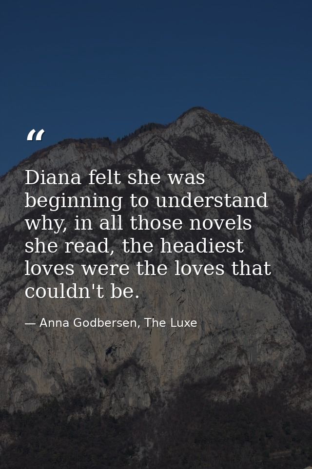 Diana felt she was beginning to understand why, in all those novels she read, the headiest loves were the loves that cou — Anna Godbersen, The Luxe