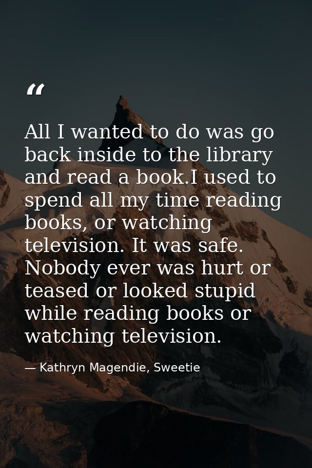 All I wanted to do was go back inside to the library and read a book.I used to spend all my time reading books, or watch — Kathryn Magendie, Sweetie