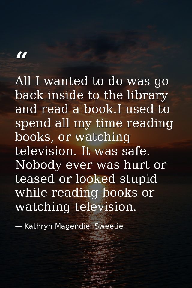All I wanted to do was go back inside to the library and read a book.I used to spend all my time reading books, or watch — Kathryn Magendie, Sweetie