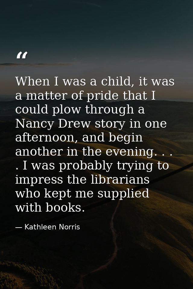 When I was a child, it was a matter of pride that I could plow through a Nancy Drew story in one afternoon, and begin an — Kathleen Norris