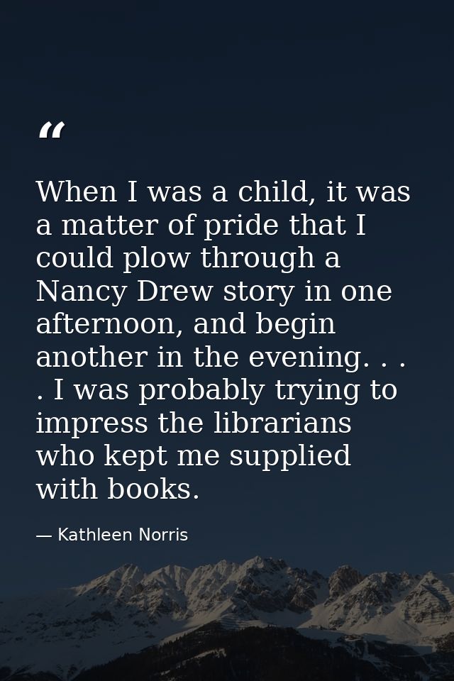 When I was a child, it was a matter of pride that I could plow through a Nancy Drew story in one afternoon, and begin an — Kathleen Norris