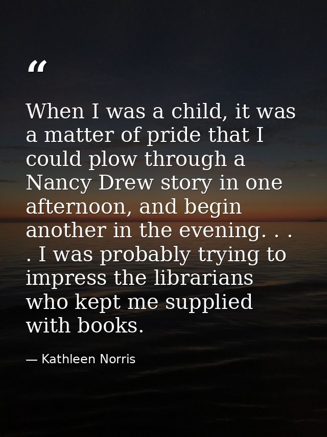 When I was a child, it was a matter of pride that I could plow through a Nancy Drew story in one afternoon, and begin an — Kathleen Norris