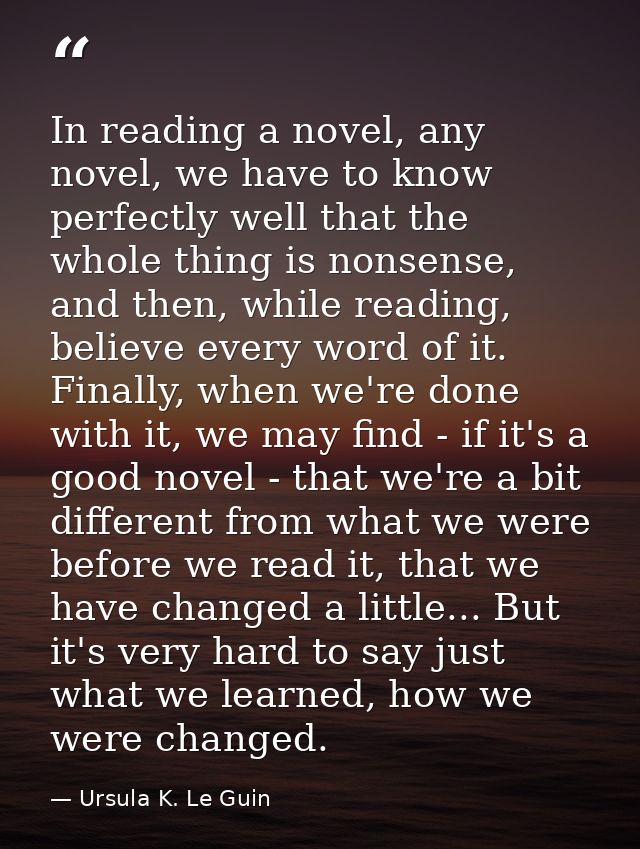 In reading a novel, any novel, we have to know perfectly well that the whole thing is nonsense, and then, while reading, — Ursula K. Le Guin