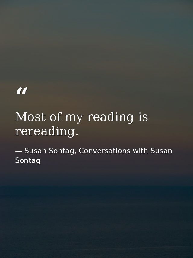 Most of my reading is rereading. — Susan Sontag, Conversations with Susan Sontag